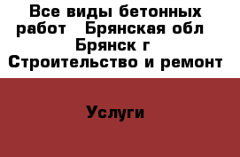 Все виды бетонных работ - Брянская обл., Брянск г. Строительство и ремонт » Услуги   . Брянская обл.,Брянск г.